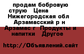 продам бобровую струю › Цена ­ 20 000 - Нижегородская обл., Арзамасский р-н, Арзамас г. Продукты и напитки » Другое   